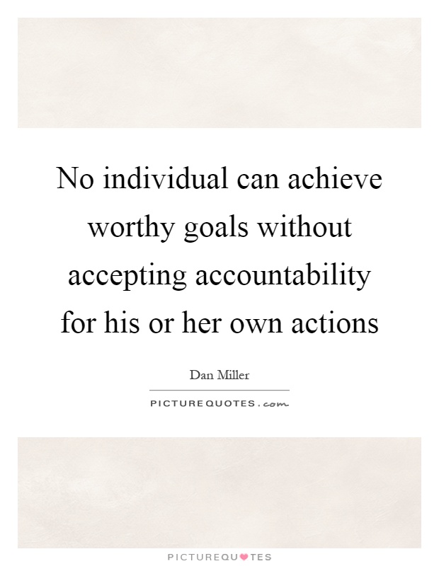 No individual can achieve worthy goals without accepting accountability for his or her own actions Picture Quote #1