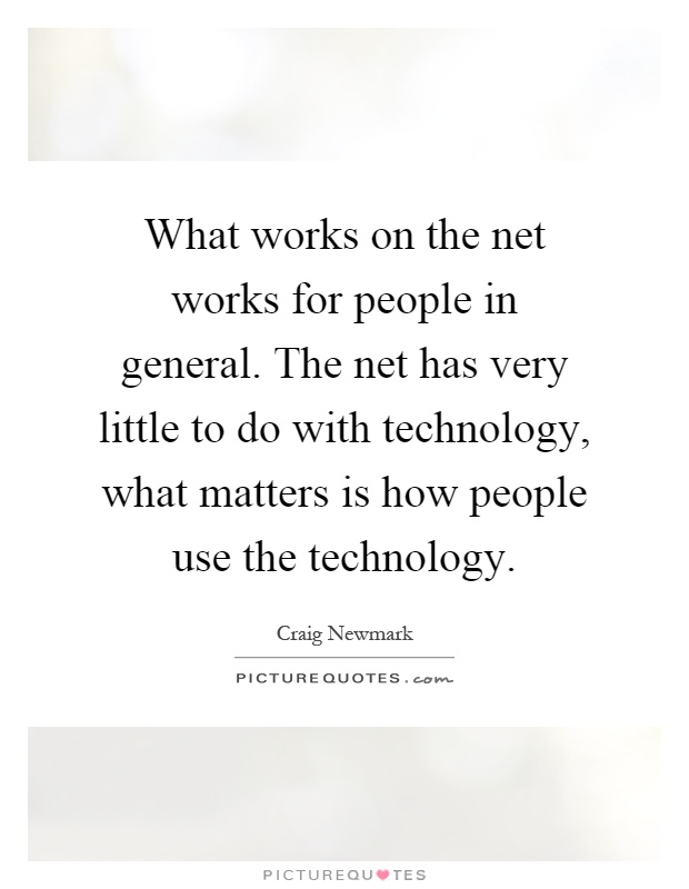 What works on the net works for people in general. The net has very little to do with technology, what matters is how people use the technology Picture Quote #1
