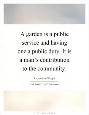 A garden is a public service and having one a public duty. It is a man’s contribution to the community Picture Quote #1