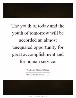The youth of today and the youth of tomorrow will be accorded an almost unequaled opportunity for great accomplishment and for human service Picture Quote #1
