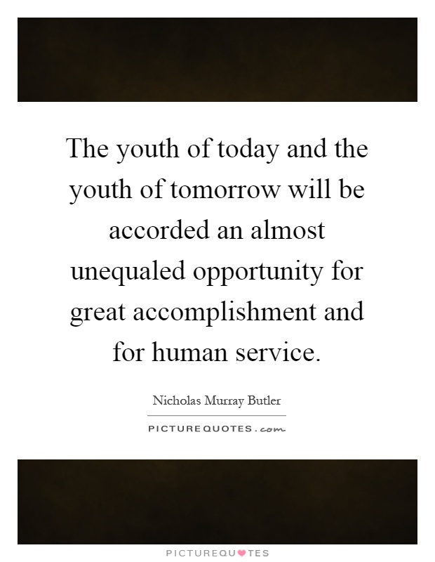 The youth of today and the youth of tomorrow will be accorded an almost unequaled opportunity for great accomplishment and for human service Picture Quote #1
