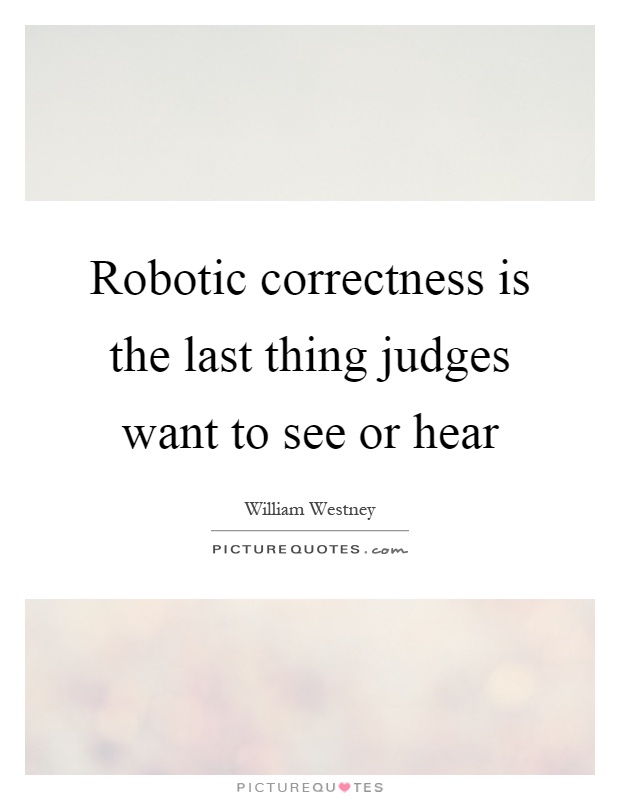 Robotic correctness is the last thing judges want to see or hear Picture Quote #1