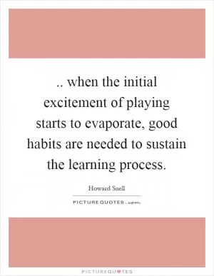 .. when the initial excitement of playing starts to evaporate, good habits are needed to sustain the learning process Picture Quote #1