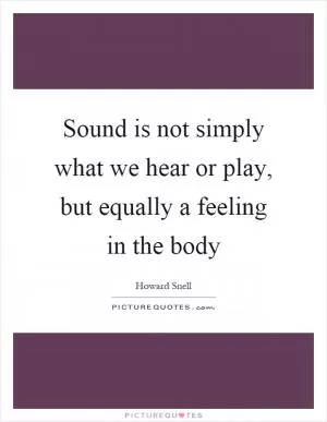 Sound is not simply what we hear or play, but equally a feeling in the body Picture Quote #1
