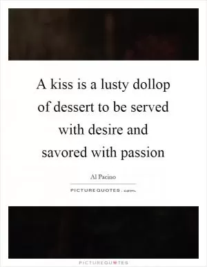 A kiss is a lusty dollop of dessert to be served with desire and savored with passion Picture Quote #1
