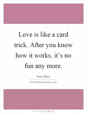 Love is like a card trick. After you know how it works, it’s no fun any more Picture Quote #1