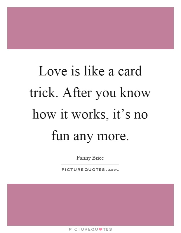 Love is like a card trick. After you know how it works, it's no fun any more Picture Quote #1