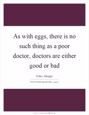 As with eggs, there is no such thing as a poor doctor, doctors are either good or bad Picture Quote #1