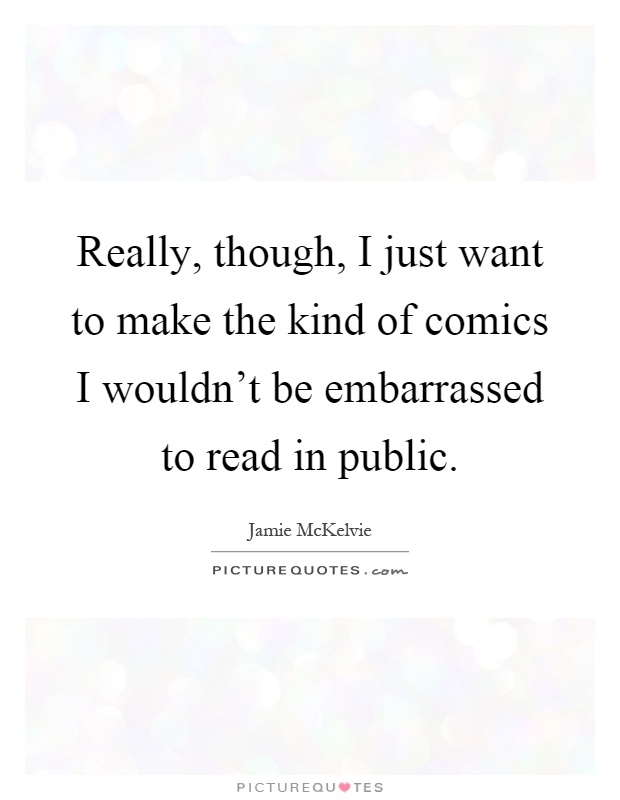 Really, though, I just want to make the kind of comics I wouldn't be embarrassed to read in public Picture Quote #1