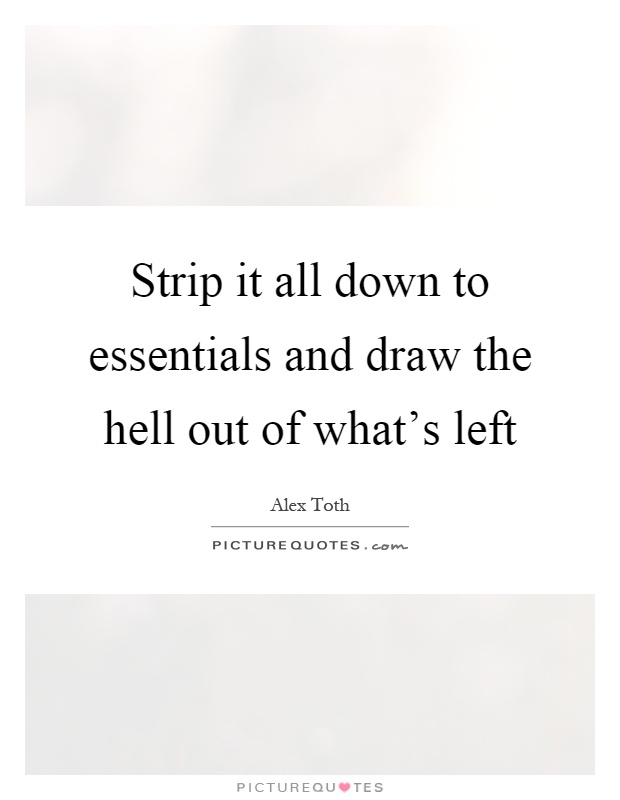 Strip it all down to essentials and draw the hell out of what's left Picture Quote #1