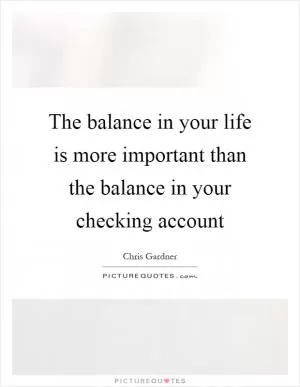 The balance in your life is more important than the balance in your checking account Picture Quote #1
