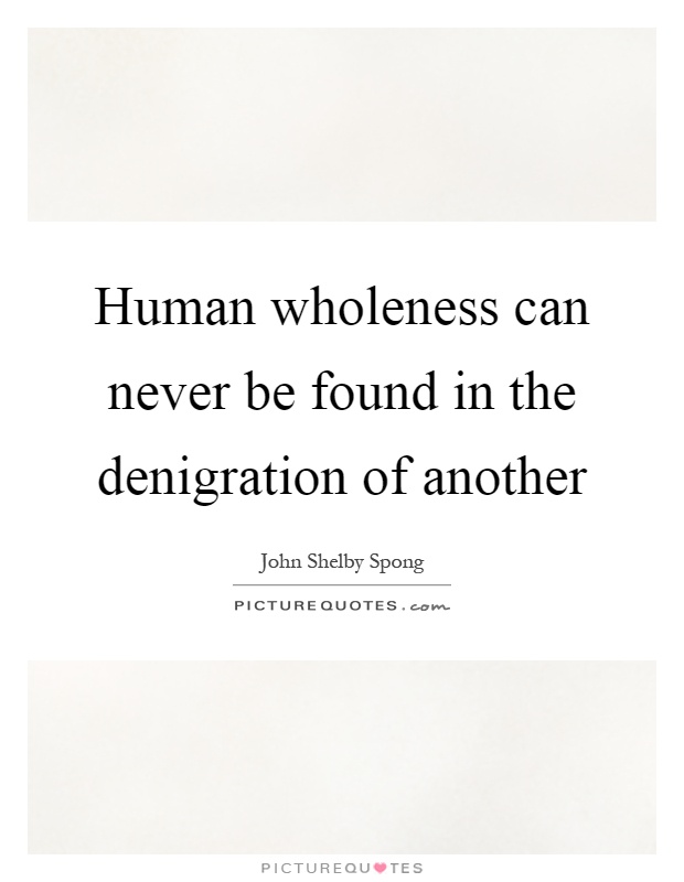 Human wholeness can never be found in the denigration of another Picture Quote #1