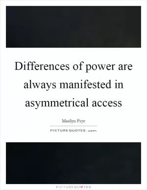 Differences of power are always manifested in asymmetrical access Picture Quote #1