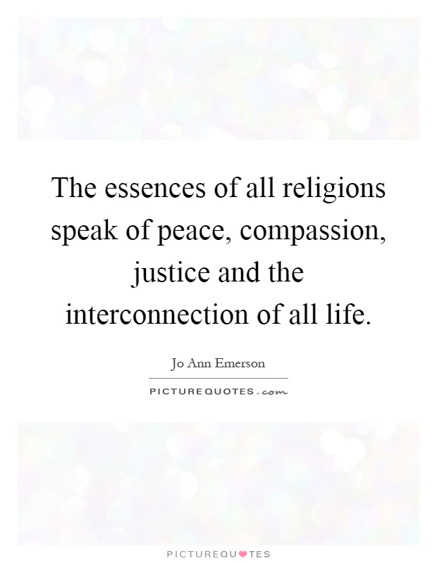 The essences of all religions speak of peace, compassion, justice and the interconnection of all life Picture Quote #1