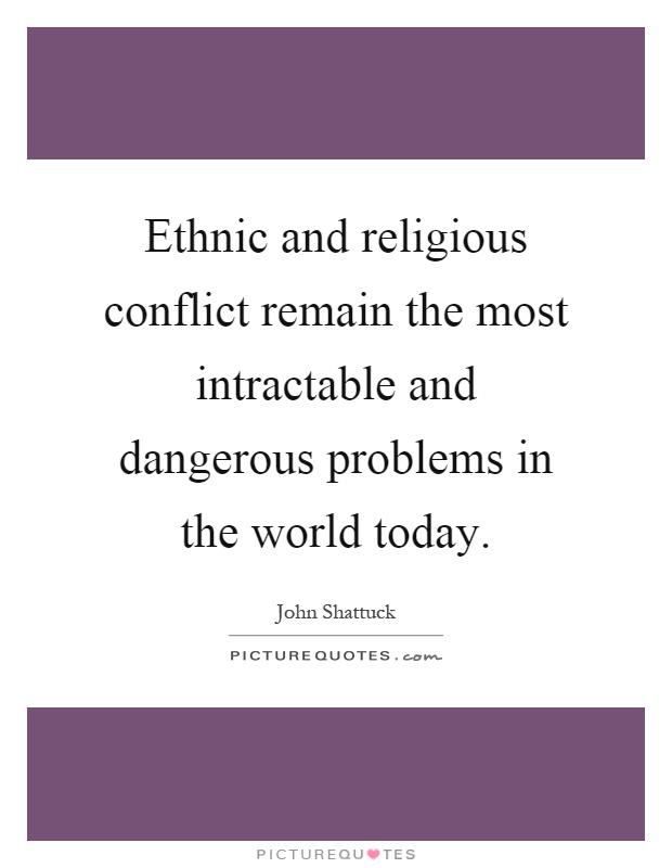 Ethnic and religious conflict remain the most intractable and dangerous problems in the world today Picture Quote #1