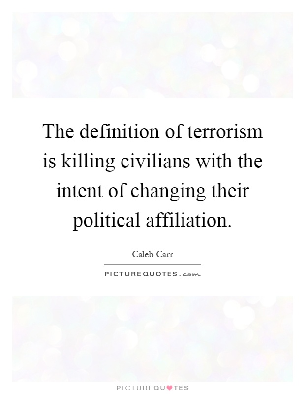 The definition of terrorism is killing civilians with the intent of changing their political affiliation Picture Quote #1