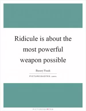 Ridicule is about the most powerful weapon possible Picture Quote #1