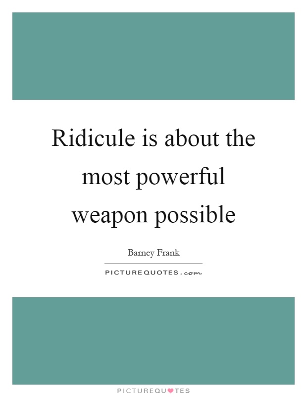Ridicule is about the most powerful weapon possible Picture Quote #1