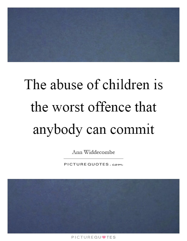 The abuse of children is the worst offence that anybody can commit Picture Quote #1