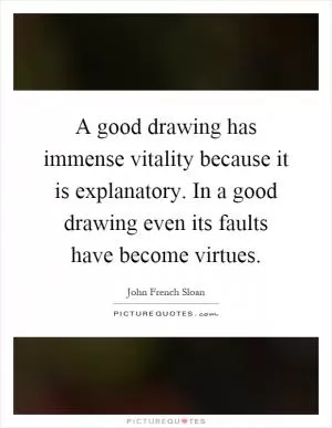 A good drawing has immense vitality because it is explanatory. In a good drawing even its faults have become virtues Picture Quote #1