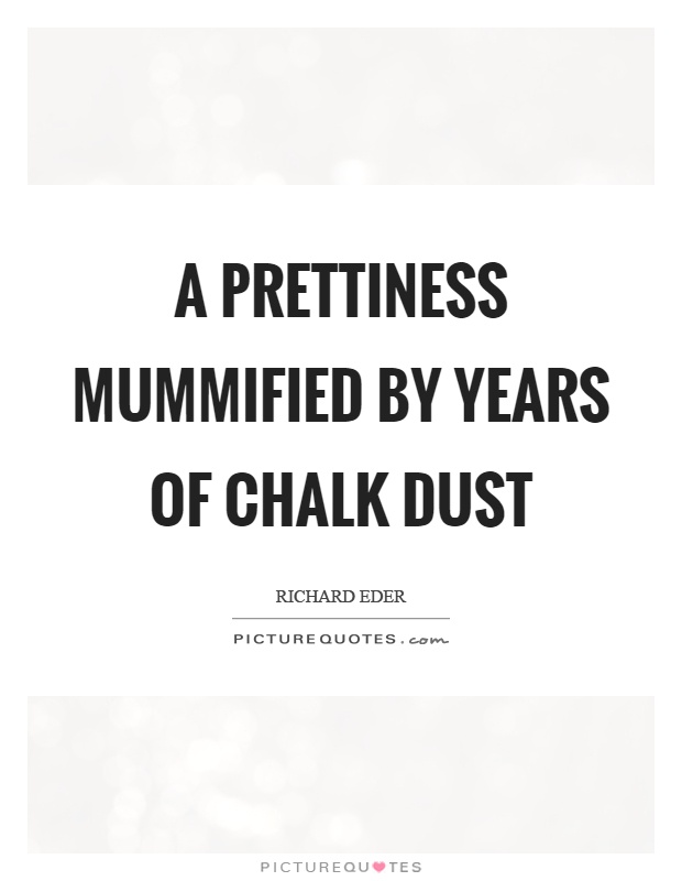 A prettiness mummified by years of chalk dust Picture Quote #1