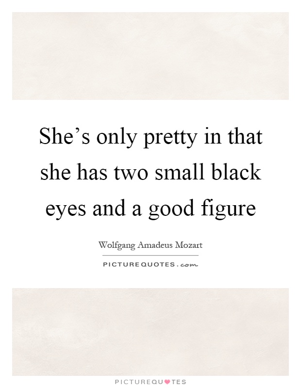 She's only pretty in that she has two small black eyes and a good figure Picture Quote #1