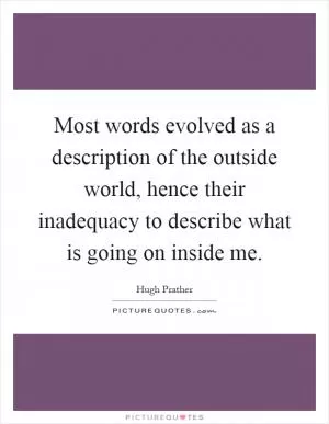 Most words evolved as a description of the outside world, hence their inadequacy to describe what is going on inside me Picture Quote #1