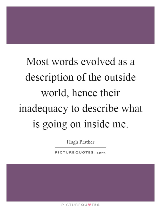 Most words evolved as a description of the outside world, hence their inadequacy to describe what is going on inside me Picture Quote #1