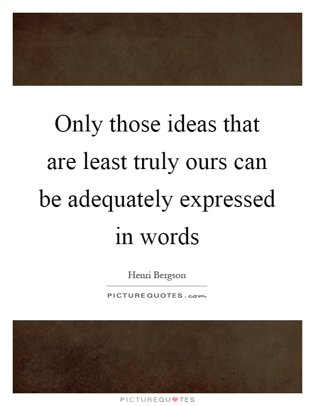 Only those ideas that are least truly ours can be adequately expressed in words Picture Quote #1