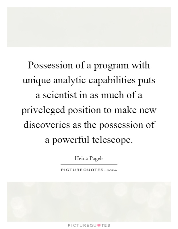 Possession of a program with unique analytic capabilities puts a scientist in as much of a priveleged position to make new discoveries as the possession of a powerful telescope Picture Quote #1