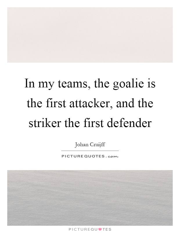In my teams, the goalie is the first attacker, and the striker the first defender Picture Quote #1