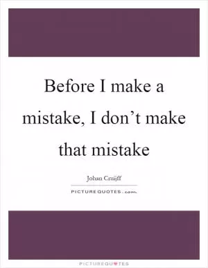 Before I make a mistake, I don’t make that mistake Picture Quote #1