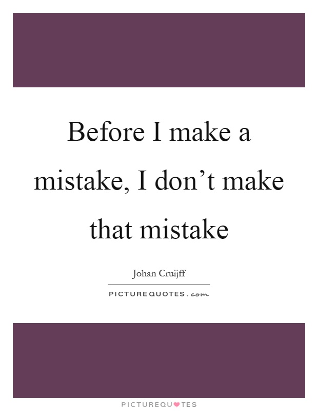 Before I make a mistake, I don't make that mistake Picture Quote #1