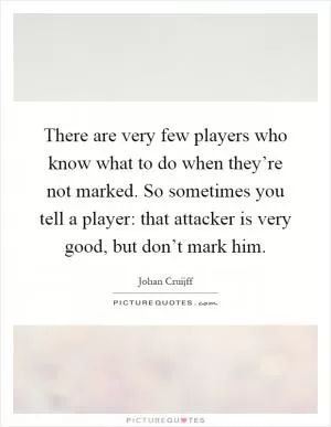 There are very few players who know what to do when they’re not marked. So sometimes you tell a player: that attacker is very good, but don’t mark him Picture Quote #1