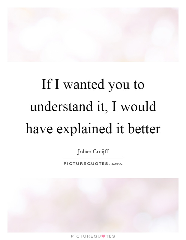 If I wanted you to understand it, I would have explained it better Picture Quote #1
