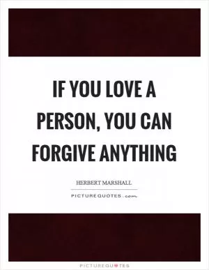 If you love a person, you can forgive anything Picture Quote #1