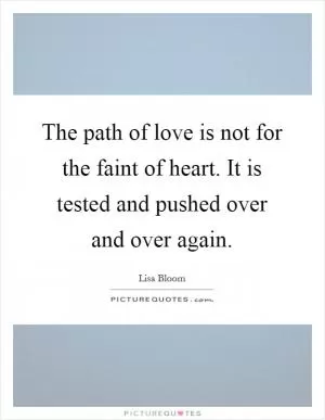 The path of love is not for the faint of heart. It is tested and pushed over and over again Picture Quote #1