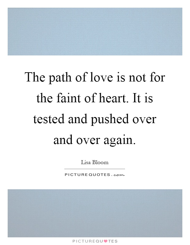 The path of love is not for the faint of heart. It is tested and pushed over and over again Picture Quote #1