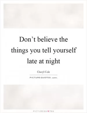 Don’t believe the things you tell yourself late at night Picture Quote #1