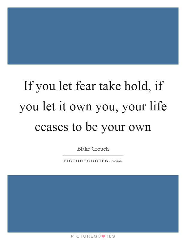 If you let fear take hold, if you let it own you, your life ceases to be your own Picture Quote #1