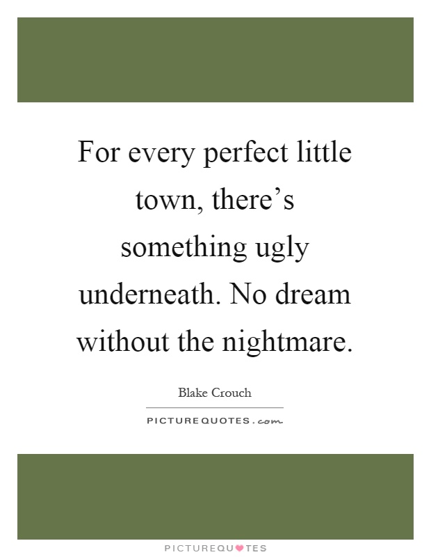 For every perfect little town, there's something ugly underneath. No dream without the nightmare Picture Quote #1