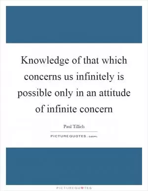 Knowledge of that which concerns us infinitely is possible only in an attitude of infinite concern Picture Quote #1