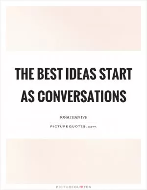 The best ideas start as conversations Picture Quote #1