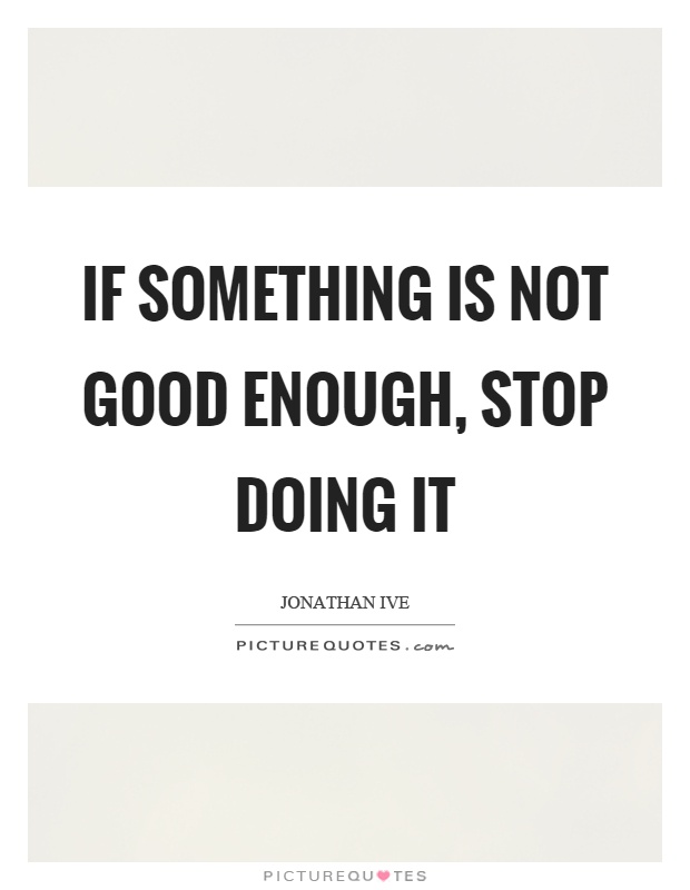 If something is not good enough, stop doing it Picture Quote #1