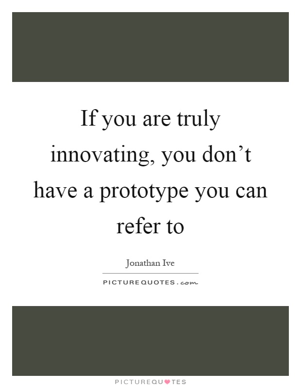 If you are truly innovating, you don't have a prototype you can refer to Picture Quote #1