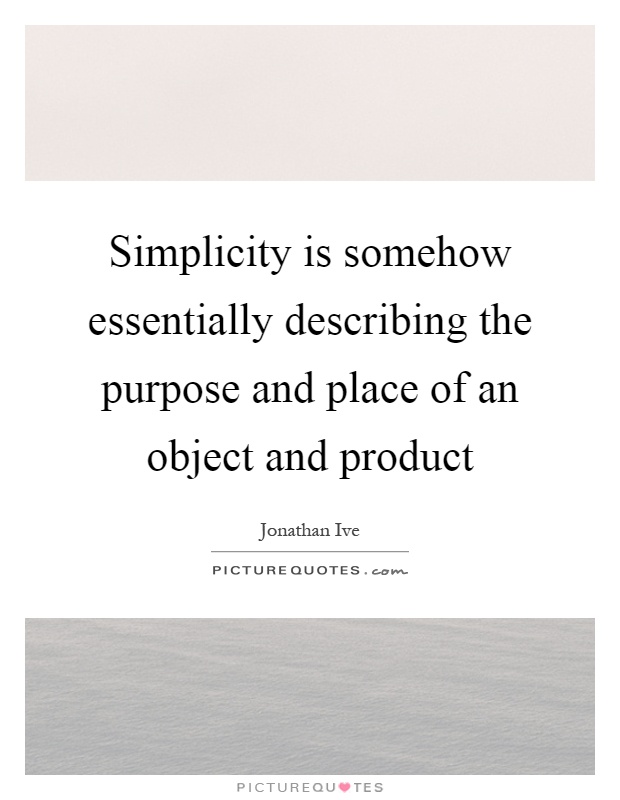 Simplicity is somehow essentially describing the purpose and place of an object and product Picture Quote #1