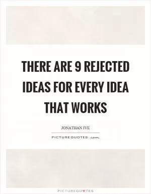 There are 9 rejected ideas for every idea that works Picture Quote #1