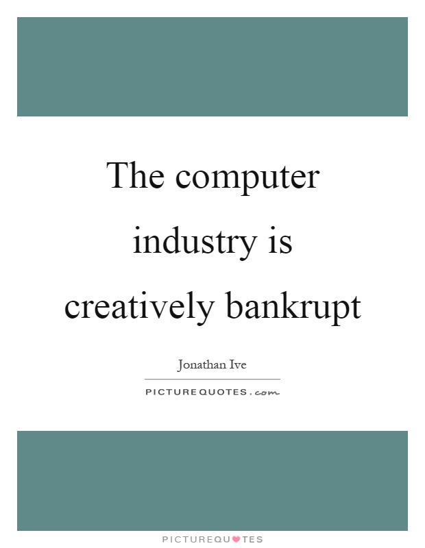 The computer industry is creatively bankrupt Picture Quote #1