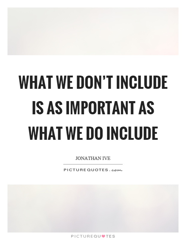 What we don't include is as important as what we do include Picture Quote #1
