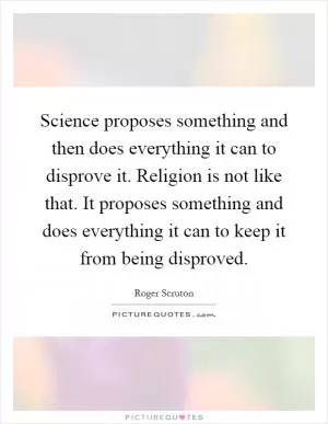 Science proposes something and then does everything it can to disprove it. Religion is not like that. It proposes something and does everything it can to keep it from being disproved Picture Quote #1